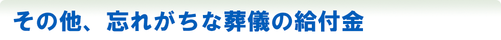 その他、忘れがちな葬儀の給付金